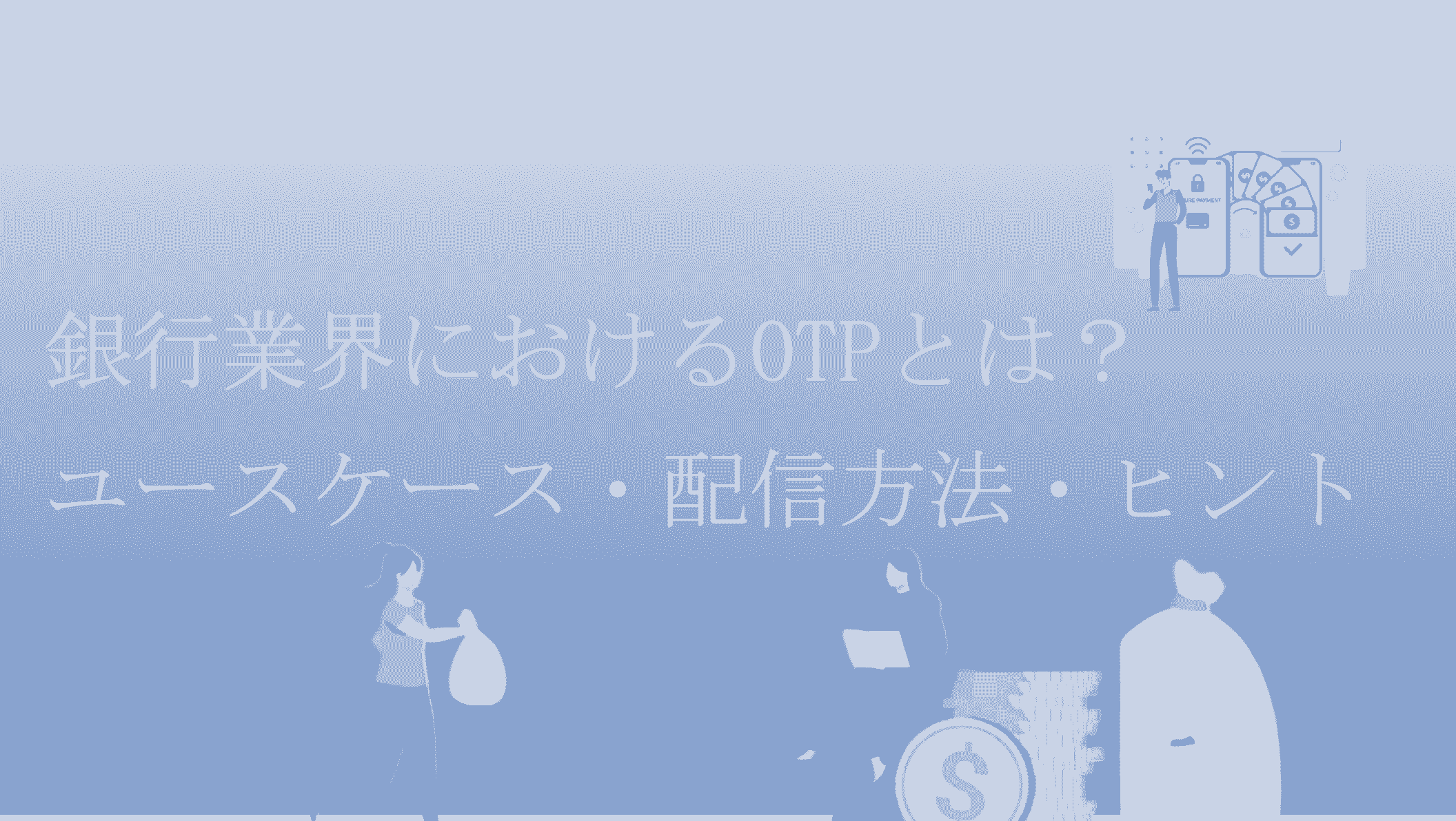 銀行のワンタイムパスワード（OTP）とは？活用シーンと配信方法を解説